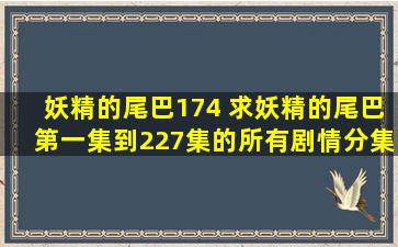 妖精的尾巴174 求妖精的尾巴第一集到227集的所有剧情分集和目录